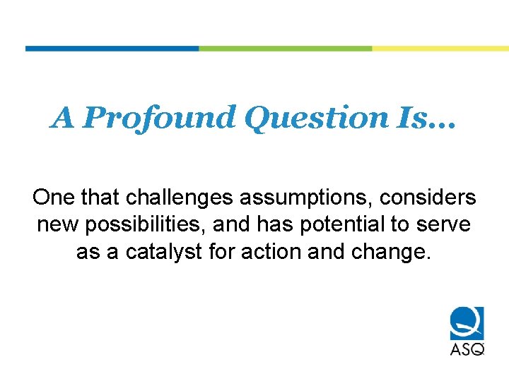 A Profound Question Is… One that challenges assumptions, considers new possibilities, and has potential