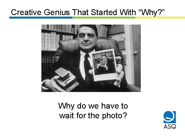 Creative Genius That Started With “Why? ” Why do we have to wait for
