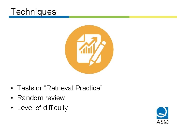 Techniques • Tests or “Retrieval Practice” • Random review • Level of difficulty 