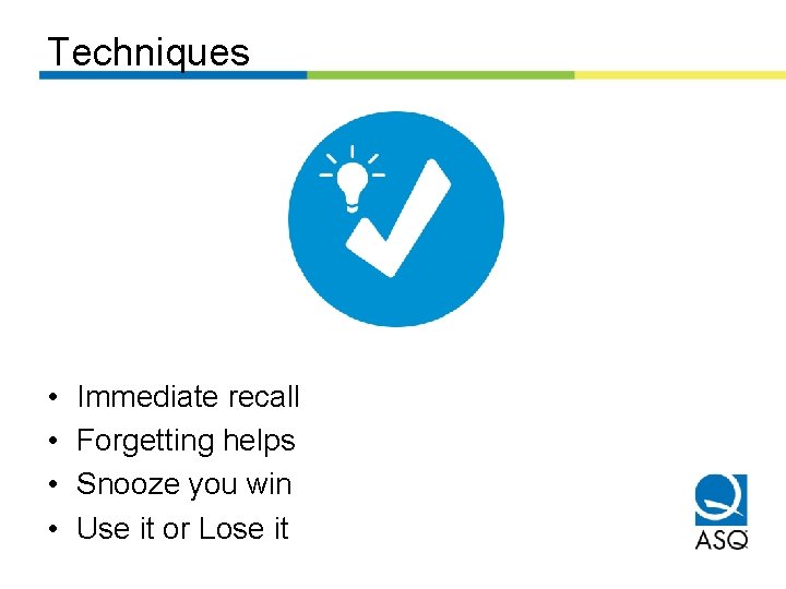Techniques • • Immediate recall Forgetting helps Snooze you win Use it or Lose