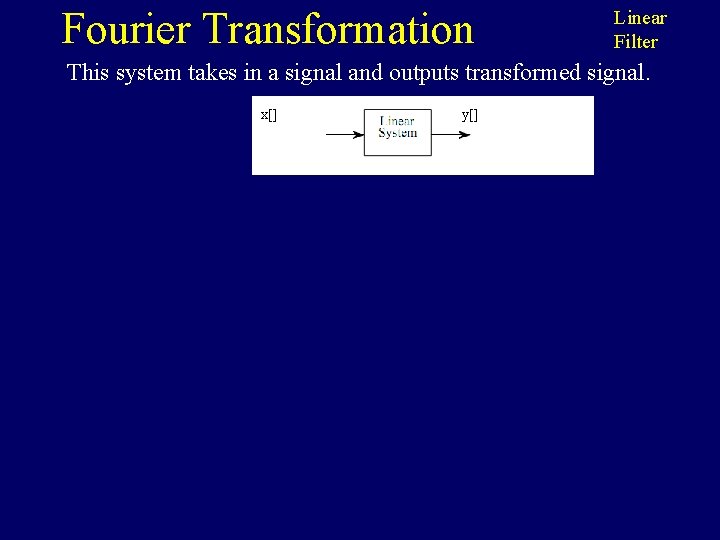 Fourier Transformation Linear Filter This system takes in a signal and outputs transformed signal.