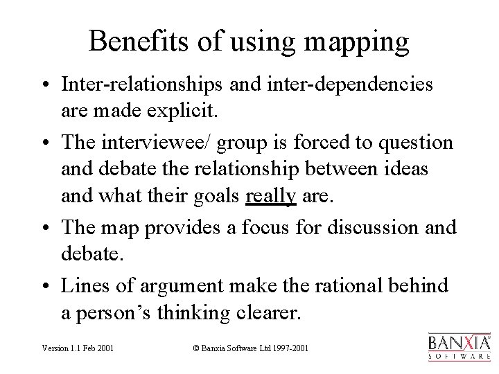 Benefits of using mapping • Inter-relationships and inter-dependencies are made explicit. • The interviewee/