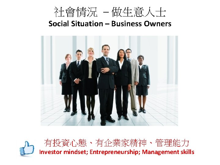 社會情況 – 做生意人士 Social Situation – Business Owners 有投資心態、有企業家精神、管理能力 Investor mindset; Entrepreneurship; Management skills