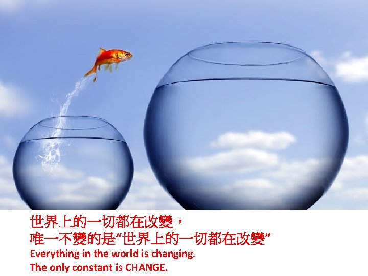 世界上的一切都在改變， 唯一不變的是“世界上的一切都在改變” Everything in the world is changing. The only constant is CHANGE. 