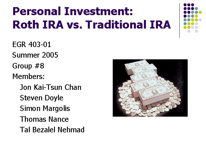 Personal Investment: Roth IRA vs. Traditional IRA EGR 403 -01 Summer 2005 Group #8