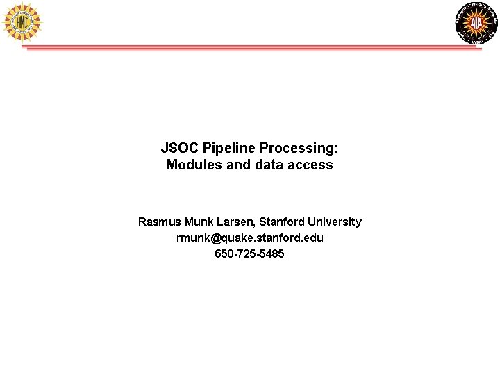 JSOC Pipeline Processing: Modules and data access Rasmus Munk Larsen, Stanford University rmunk@quake. stanford. JSOC Pipeline Processing: Modules and data access Rasmus Munk Larsen, Stanford University rmunk@quake. stanford.