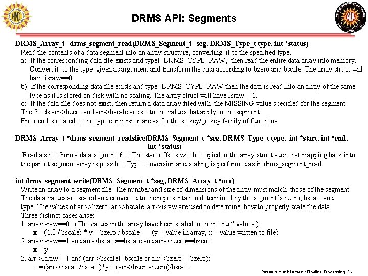 DRMS API: Segments DRMS_Array_t *drms_segment_read(DRMS_Segment_t *seg, DRMS_Type_t type, int *status) Read the contents of DRMS API: Segments DRMS_Array_t *drms_segment_read(DRMS_Segment_t *seg, DRMS_Type_t type, int *status) Read the contents of