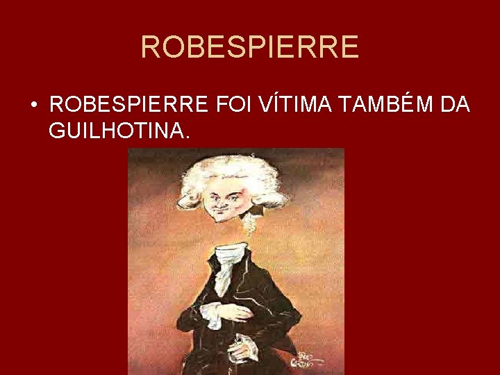 ROBESPIERRE • ROBESPIERRE FOI VÍTIMA TAMBÉM DA GUILHOTINA. 