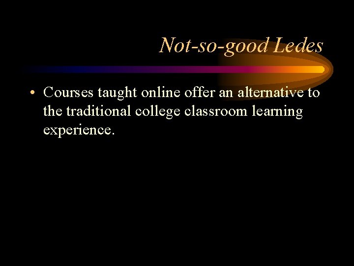 Not-so-good Ledes • Courses taught online offer an alternative to the traditional college classroom Not-so-good Ledes • Courses taught online offer an alternative to the traditional college classroom