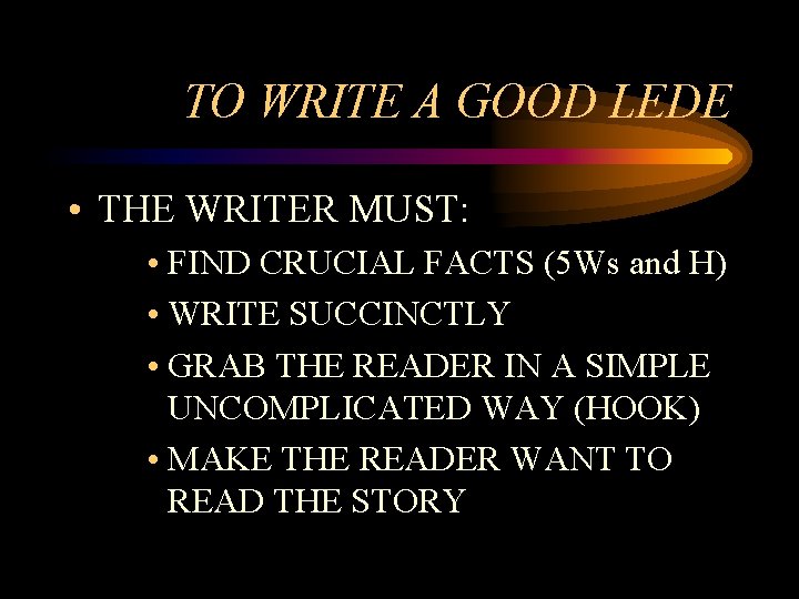 TO WRITE A GOOD LEDE • THE WRITER MUST: • FIND CRUCIAL FACTS (5 TO WRITE A GOOD LEDE • THE WRITER MUST: • FIND CRUCIAL FACTS (5