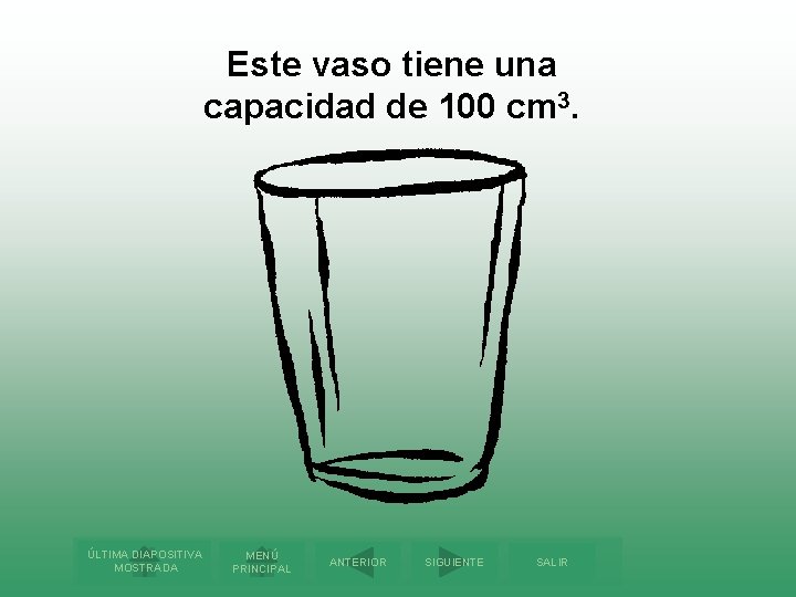 Este vaso tiene una capacidad de 100 cm 3. ÚLTIMA DIAPOSITIVA MOSTRADA MENÚ PRINCIPAL
