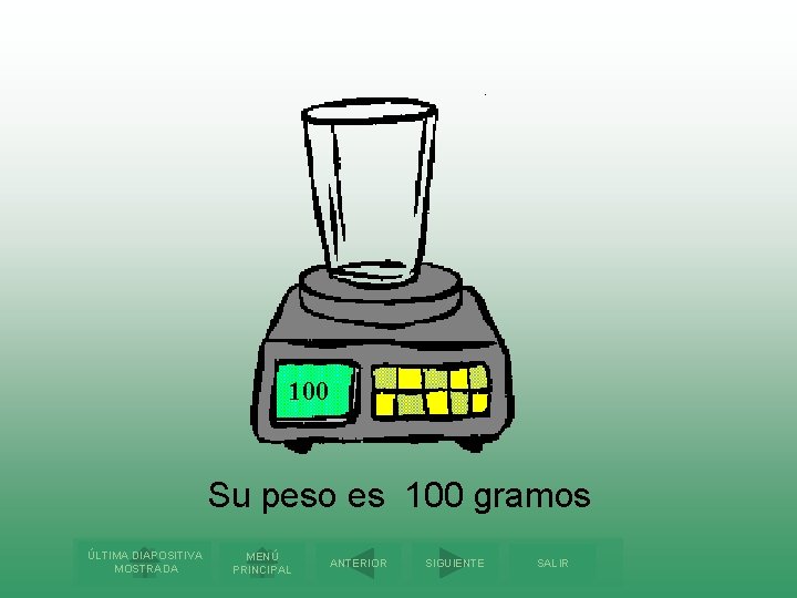 100 Su peso es 100 gramos ÚLTIMA DIAPOSITIVA MOSTRADA MENÚ PRINCIPAL ANTERIOR SIGUIENTE SALIR