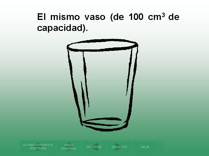 El mismo vaso (de 100 cm 3 de capacidad). ÚLTIMA DIAPOSITIVA MOSTRADA MENÚ PRINCIPAL