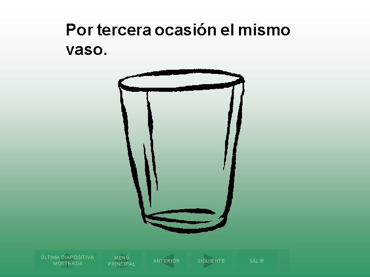 Por tercera ocasión el mismo vaso. ÚLTIMA DIAPOSITIVA MOSTRADA MENÚ PRINCIPAL ANTERIOR SIGUIENTE SALIR