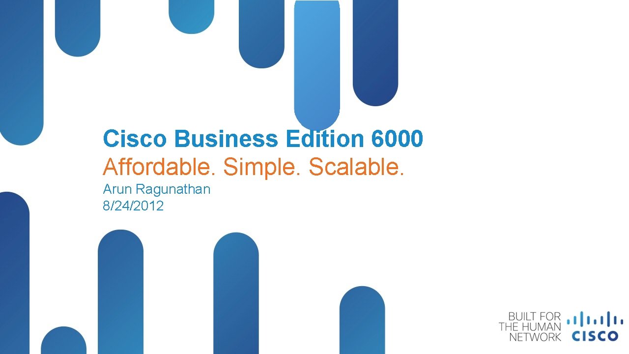 Cisco Business Edition 6000 Affordable. Simple. Scalable. Arun Ragunathan 8/24/2012 © 2012 Cisco &/or