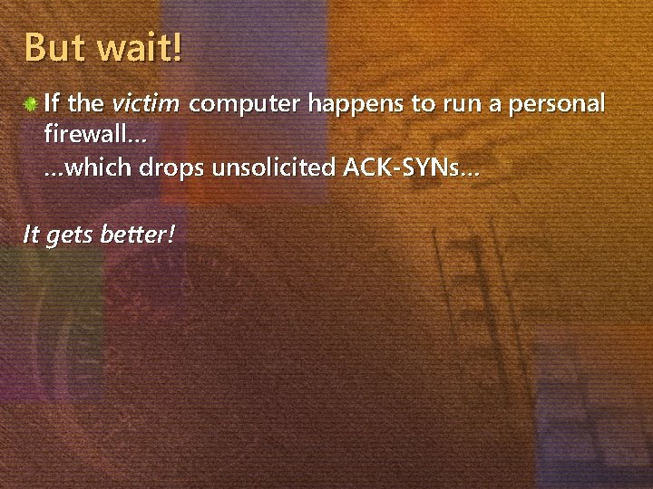 But wait! If the victim computer happens to run a personal firewall… …which drops