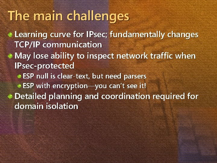 The main challenges Learning curve for IPsec; fundamentally changes TCP/IP communication May lose ability