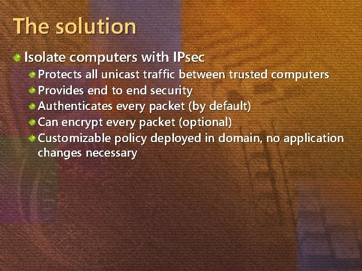 The solution Isolate computers with IPsec Protects all unicast traffic between trusted computers Provides