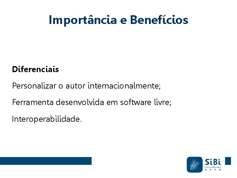 Importância e Benefícios Diferenciais Personalizar o autor internacionalmente; Ferramenta desenvolvida em software livre; Interoperabilidade.