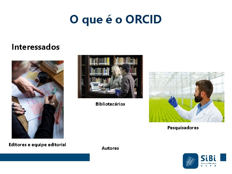 O que é o ORCID Interessados Bibliotecários Pesquisadores Editores e equipe editorial Autores 