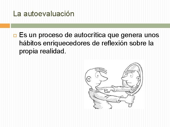 La autoevaluación Es un proceso de autocrítica que genera unos hábitos enriquecedores de reflexión