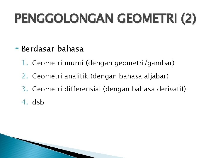 PENGGOLONGAN GEOMETRI (2) Berdasar bahasa 1. Geometri murni (dengan geometri/gambar) 2. Geometri analitik (dengan