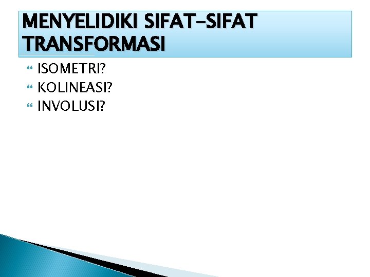 MENYELIDIKI SIFAT-SIFAT TRANSFORMASI ISOMETRI? KOLINEASI? INVOLUSI? 