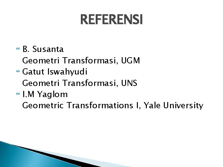 REFERENSI B. Susanta Geometri Transformasi, UGM Gatut Iswahyudi Geometri Transformasi, UNS I. M Yaglom