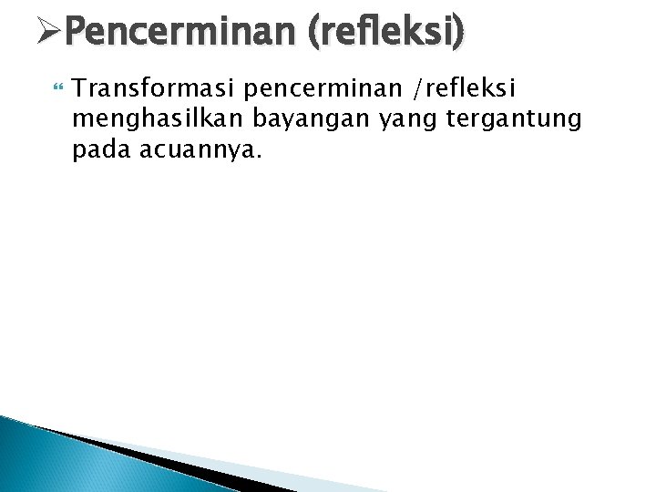 ØPencerminan (refleksi) Transformasi pencerminan /refleksi menghasilkan bayangan yang tergantung pada acuannya. 