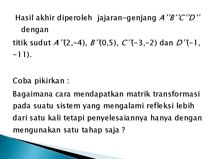 Hasil akhir diperoleh jajaran-genjang A’’B’’C’’D’’ dengan titik sudut A’’(2, -4), B’’(0, 5), C’’(-3, -2)