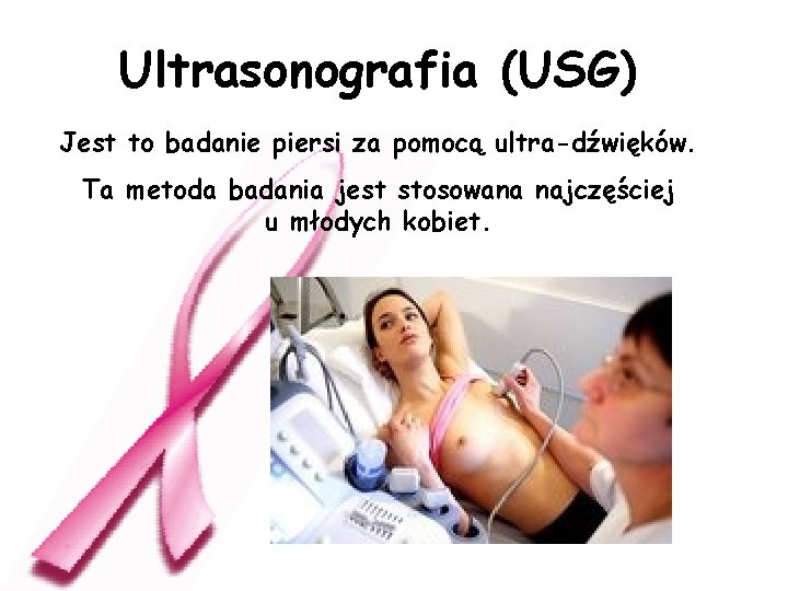 Ultrasonografia (USG) Jest to badanie piersi za pomocą ultra-dźwięków. Ta metoda badania jest stosowana