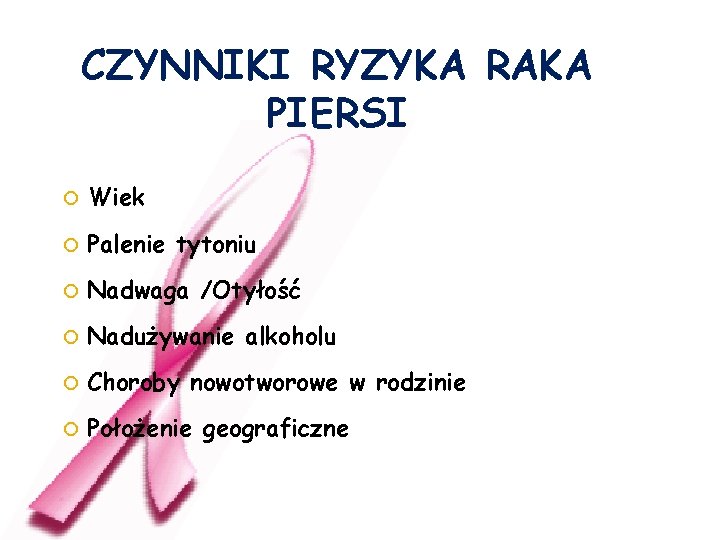 CZYNNIKI RYZYKA RAKA PIERSI Wiek Palenie tytoniu Nadwaga /Otyłość Nadużywanie alkoholu Choroby nowotworowe w