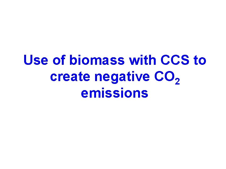 Use of biomass with CCS to create negative CO 2 emissions 