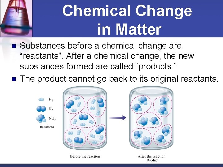 Chemical Change in Matter n n Substances before a chemical change are “reactants”. After