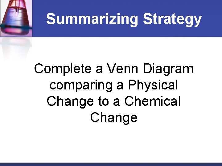 Summarizing Strategy Complete a Venn Diagram comparing a Physical Change to a Chemical Change