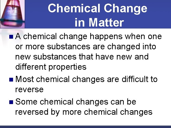 Chemical Change in Matter n. A chemical change happens when one or more substances