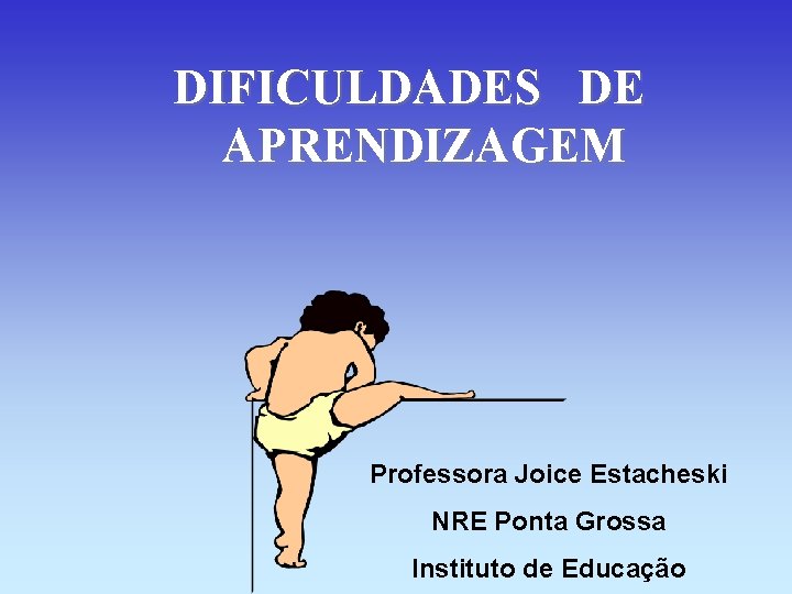 DIFICULDADES DE APRENDIZAGEM Professora Joice Estacheski NRE Ponta Grossa Instituto de Educação 