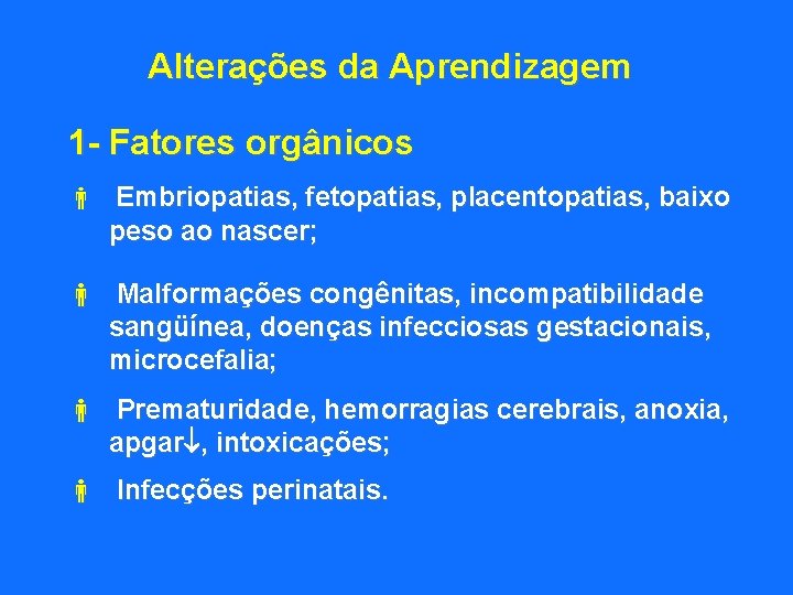 Alterações da Aprendizagem 1 - Fatores orgânicos Embriopatias, fetopatias, placentopatias, baixo peso ao nascer;