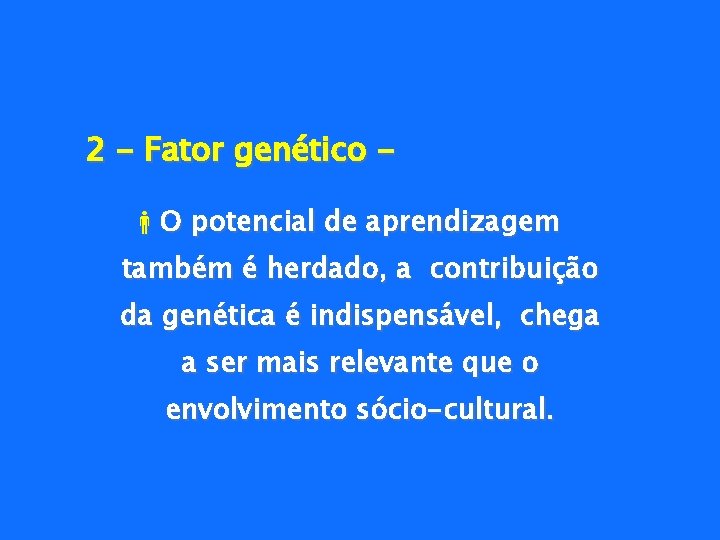 2 - Fator genético O potencial de aprendizagem também é herdado, a contribuição da