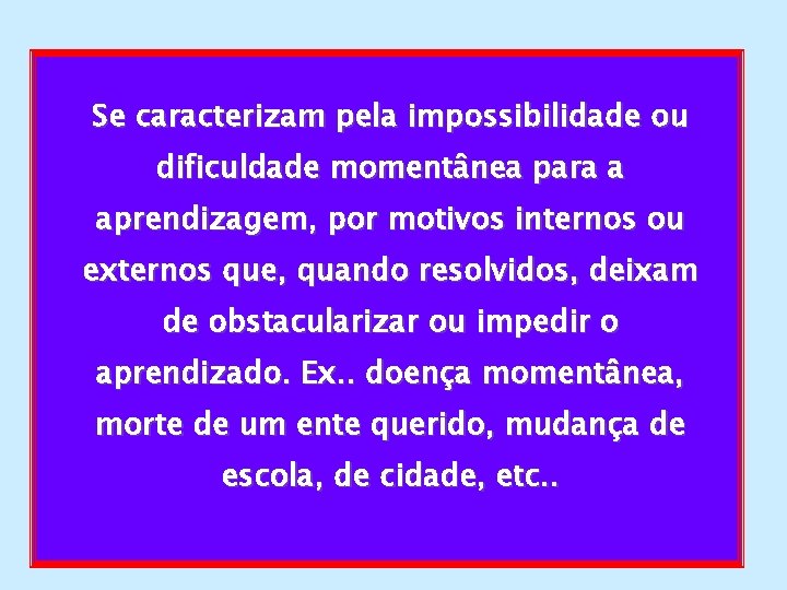 Se caracterizam pela impossibilidade ou dificuldade momentânea para a aprendizagem, por motivos internos ou