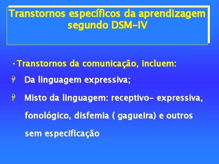 Transtornos específicos da aprendizagem segundo DSM-IV • Transtornos da comunicação, incluem: H Da linguagem
