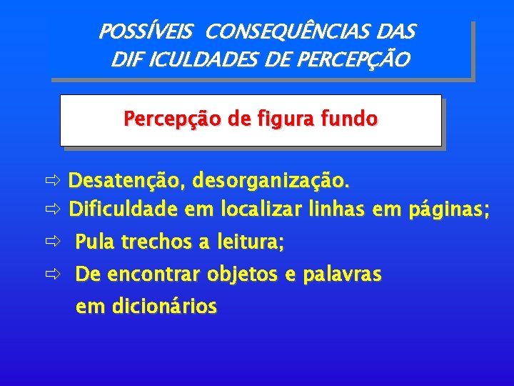 POSSÍVEIS CONSEQUÊNCIAS DIF ICULDADES DE PERCEPÇÃO Percepção de figura fundo ð Desatenção, desorganização. ð