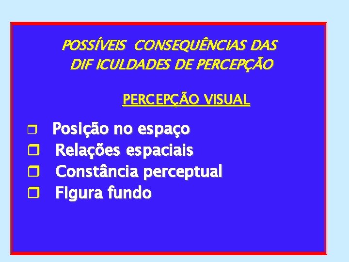 POSSÍVEIS CONSEQUÊNCIAS DIF ICULDADES DE PERCEPÇÃO VISUAL r r Posição no espaço Relações espaciais