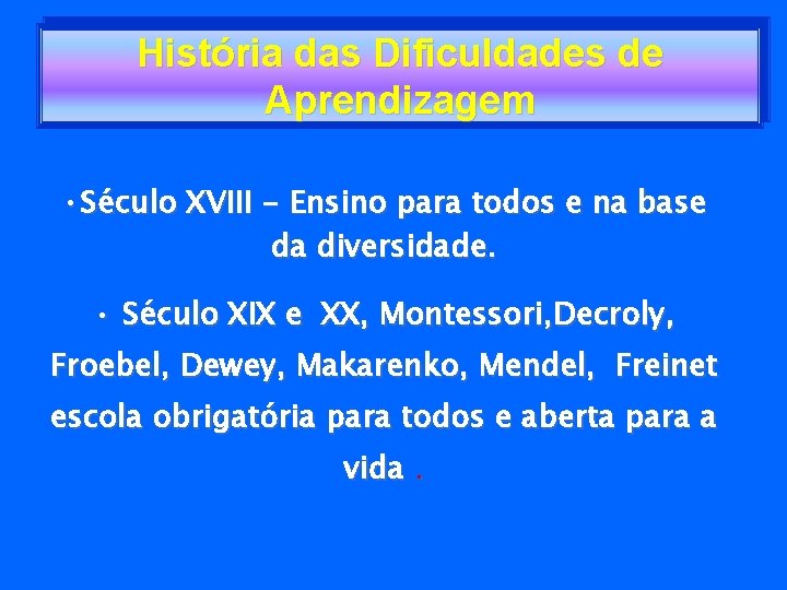 História das Dificuldades de Aprendizagem • Século XVIII - Ensino para todos e na