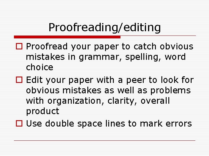 Proofreading/editing o Proofread your paper to catch obvious mistakes in grammar, spelling, word choice