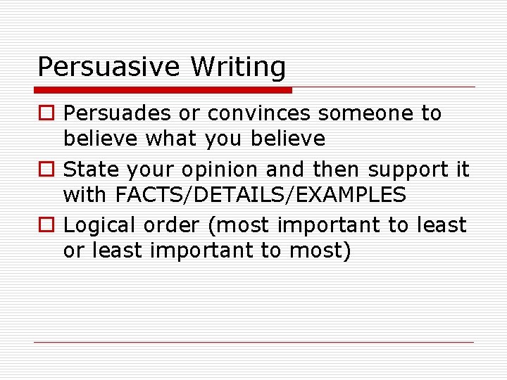 Persuasive Writing o Persuades or convinces someone to believe what you believe o State
