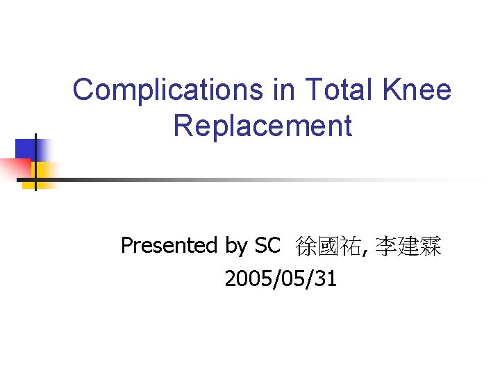 Complications in Total Knee Replacement Presented by SC 徐國祐, 李建霖 2005/05/31 