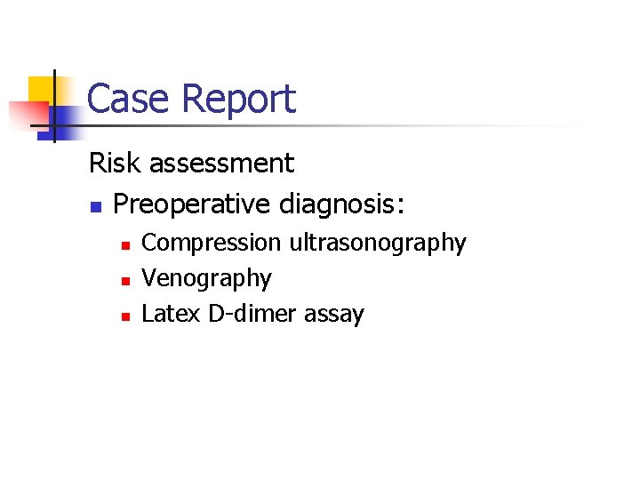 Case Report Risk assessment n Preoperative diagnosis: n n n Compression ultrasonography Venography Latex