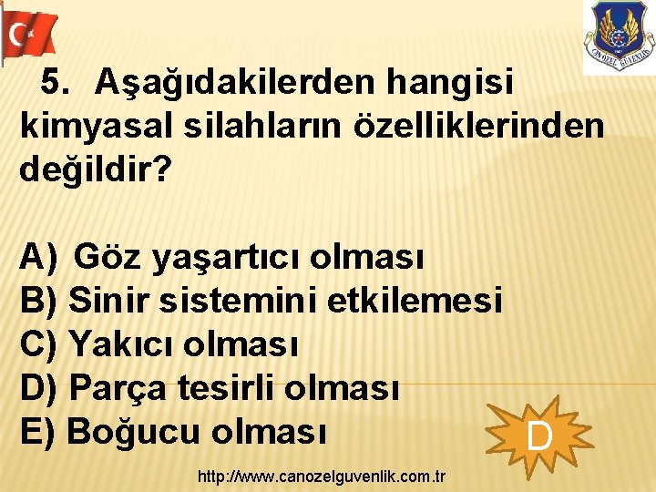  5. Aşağıdakilerden hangisi kimyasal silahların özelliklerinden değildir? A) Göz yaşartıcı olması B) Sinir