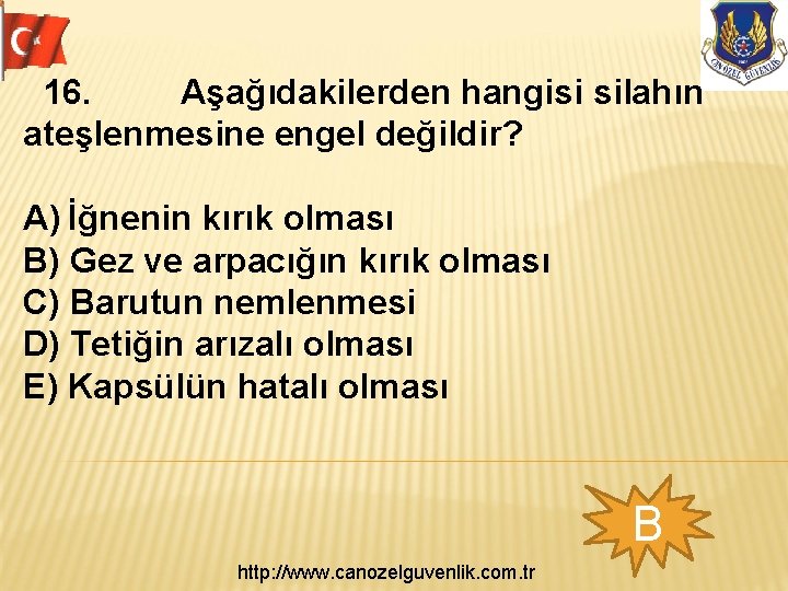  16. Aşağıdakilerden hangisi silahın ateşlenmesine engel değildir? A) İğnenin kırık olması B) Gez